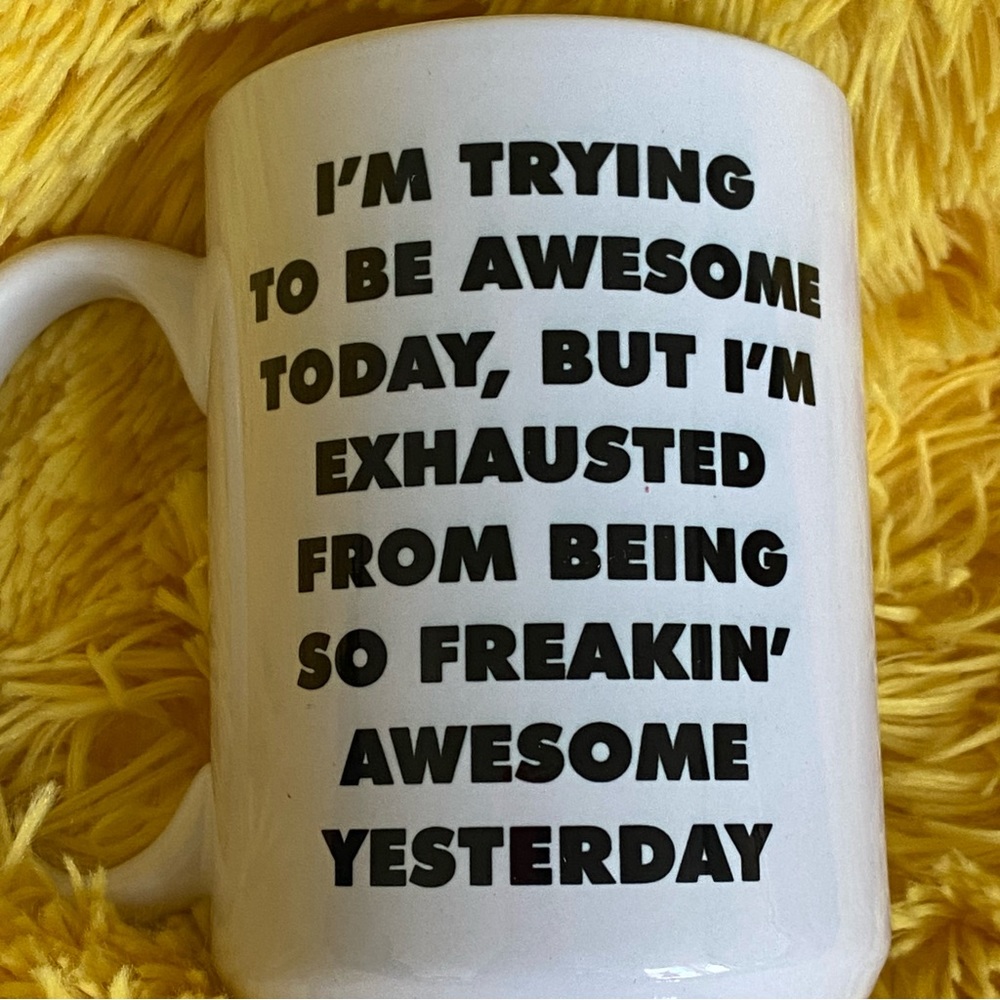 - I’m trying to be awesome today, but I’m exhausted from being awesome yes…